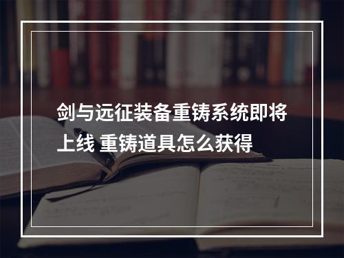 剑与远征装备重铸系统即将上线 重铸道具怎么获得