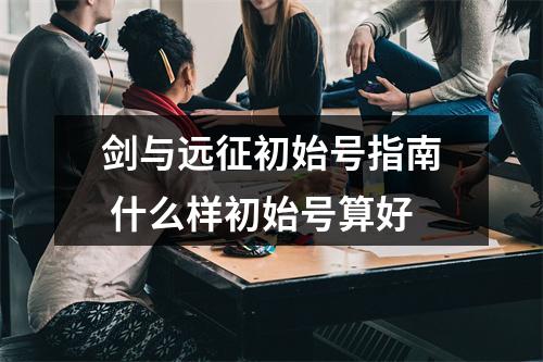 剑与远征初始号指南 什么样初始号算好