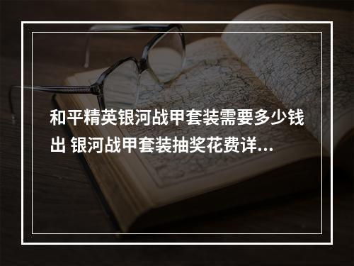 和平精英银河战甲套装需要多少钱出 银河战甲套装抽奖花费详解