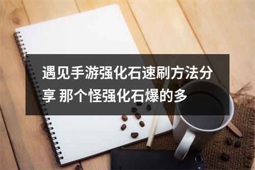 遇见手游强化石速刷方法分享 那个怪强化石爆的多