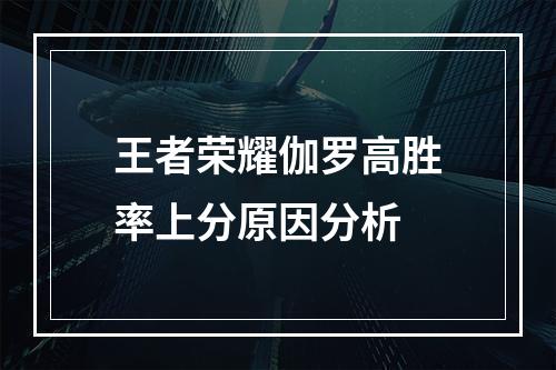 王者荣耀伽罗高胜率上分原因分析