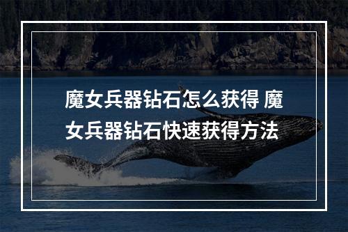 魔女兵器钻石怎么获得 魔女兵器钻石快速获得方法