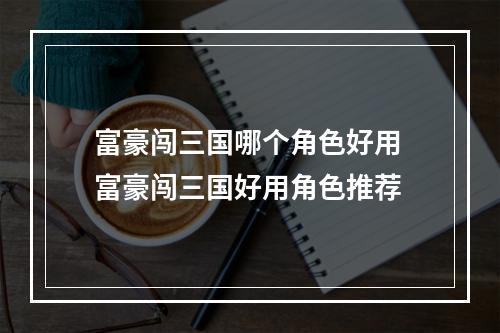 富豪闯三国哪个角色好用 富豪闯三国好用角色推荐