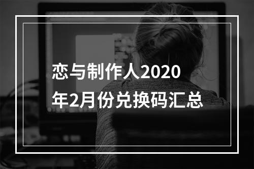 恋与制作人2020年2月份兑换码汇总