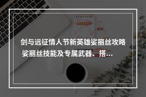 剑与远征情人节新英雄娑丽丝攻略 娑丽丝技能及专属武器、搭配一览