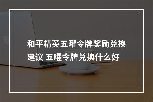 和平精英五曜令牌奖励兑换建议 五曜令牌兑换什么好