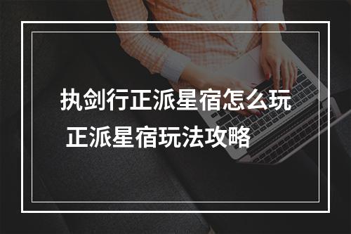 执剑行正派星宿怎么玩 正派星宿玩法攻略