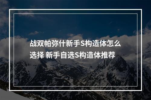 战双帕弥什新手S构造体怎么选择 新手自选S构造体推荐