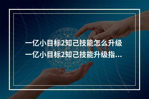 一亿小目标2知己技能怎么升级 一亿小目标2知己技能升级指南