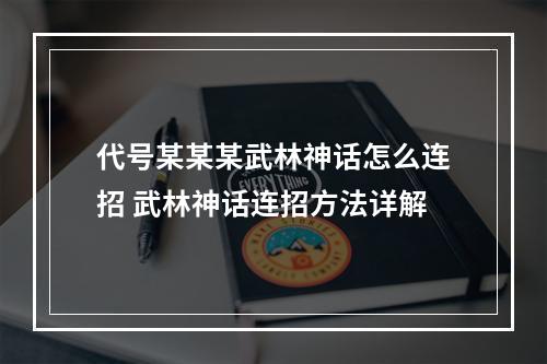 代号某某某武林神话怎么连招 武林神话连招方法详解