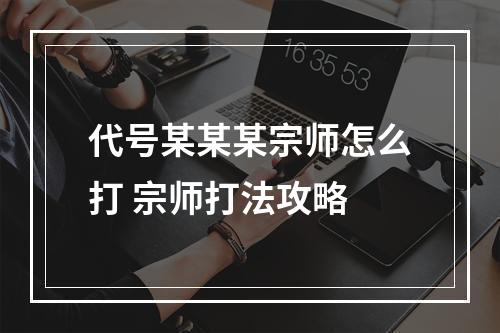 代号某某某宗师怎么打 宗师打法攻略