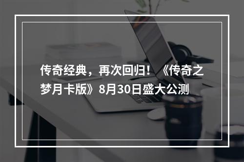 传奇经典，再次回归！《传奇之梦月卡版》8月30日盛大公测