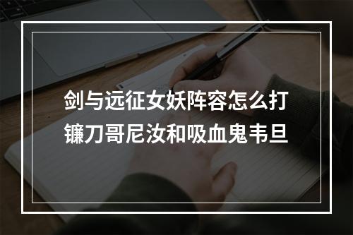 剑与远征女妖阵容怎么打镰刀哥尼汝和吸血鬼韦旦