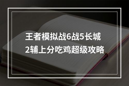 王者模拟战6战5长城2辅上分吃鸡超级攻略