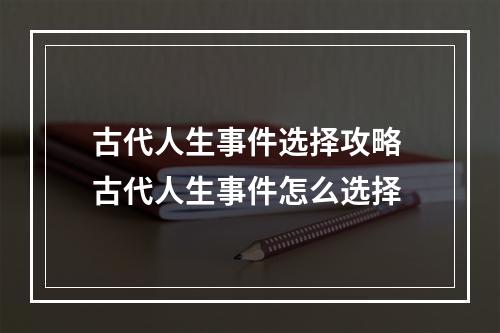 古代人生事件选择攻略 古代人生事件怎么选择