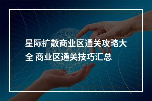 星际扩散商业区通关攻略大全 商业区通关技巧汇总