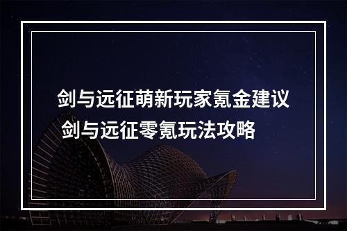 剑与远征萌新玩家氪金建议 剑与远征零氪玩法攻略