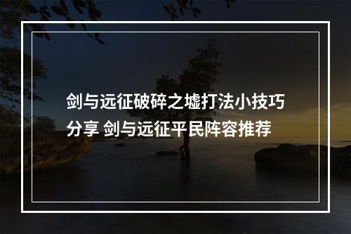 剑与远征破碎之墟打法小技巧分享 剑与远征平民阵容推荐