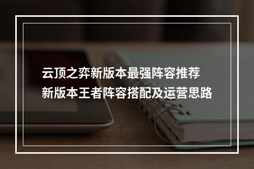 云顶之弈新版本最强阵容推荐 新版本王者阵容搭配及运营思路