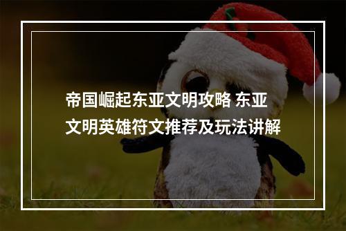 帝国崛起东亚文明攻略 东亚文明英雄符文推荐及玩法讲解