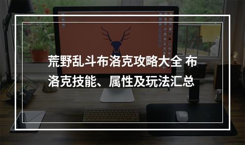 荒野乱斗布洛克攻略大全 布洛克技能、属性及玩法汇总