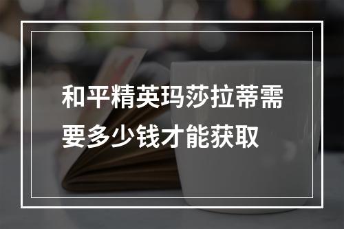 和平精英玛莎拉蒂需要多少钱才能获取