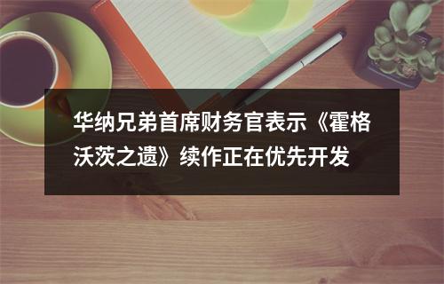 华纳兄弟首席财务官表示《霍格沃茨之遗》续作正在优先开发