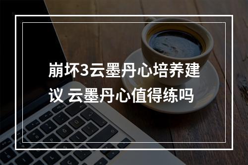 崩坏3云墨丹心培养建议 云墨丹心值得练吗