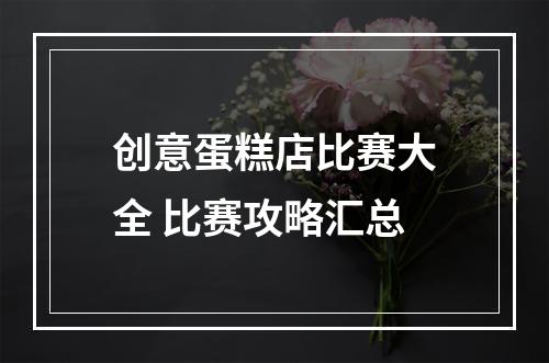 创意蛋糕店比赛大全 比赛攻略汇总