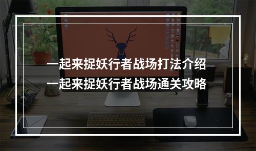 一起来捉妖行者战场打法介绍 一起来捉妖行者战场通关攻略