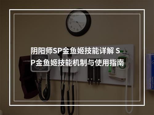 阴阳师SP金鱼姬技能详解 SP金鱼姬技能机制与使用指南