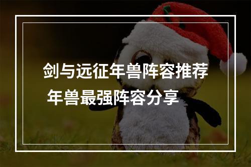 剑与远征年兽阵容推荐 年兽最强阵容分享