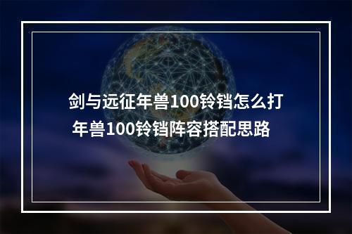 剑与远征年兽100铃铛怎么打 年兽100铃铛阵容搭配思路