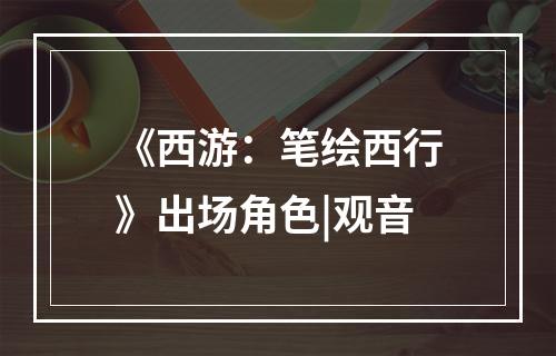 《西游：笔绘西行》出场角色|观音