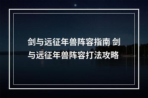 剑与远征年兽阵容指南 剑与远征年兽阵容打法攻略