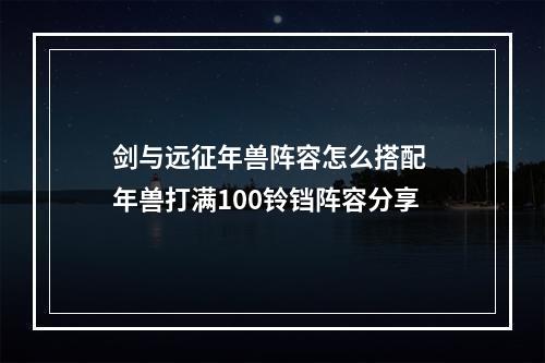 剑与远征年兽阵容怎么搭配 年兽打满100铃铛阵容分享