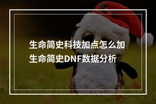 生命简史科技加点怎么加 生命简史DNF数据分析