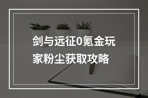 剑与远征0氪金玩家粉尘获取攻略