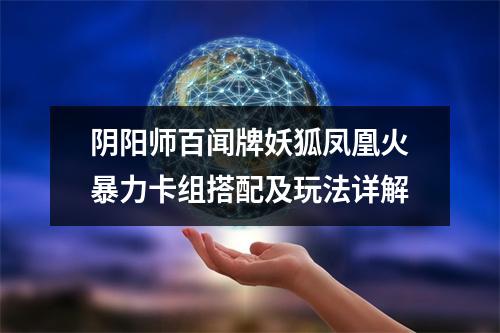 阴阳师百闻牌妖狐凤凰火暴力卡组搭配及玩法详解