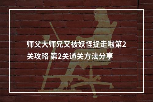 师父大师兄又被妖怪捉走啦第2关攻略 第2关通关方法分享