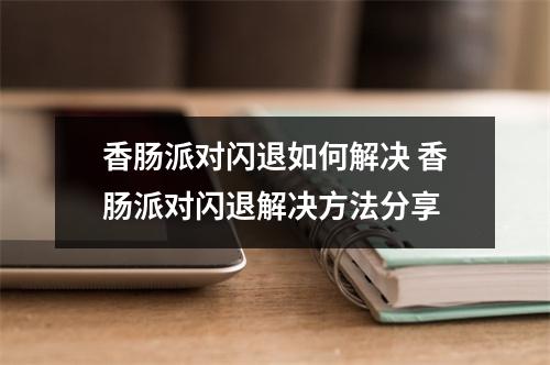 香肠派对闪退如何解决 香肠派对闪退解决方法分享