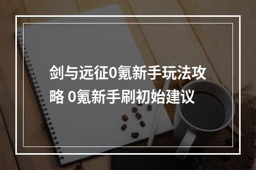 剑与远征0氪新手玩法攻略 0氪新手刷初始建议