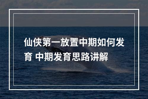 仙侠第一放置中期如何发育 中期发育思路讲解