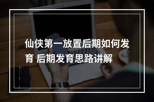 仙侠第一放置后期如何发育 后期发育思路讲解