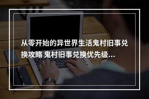 从零开始的异世界生活鬼村旧事兑换攻略 鬼村旧事兑换优先级说明