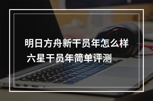 明日方舟新干员年怎么样 六星干员年简单评测