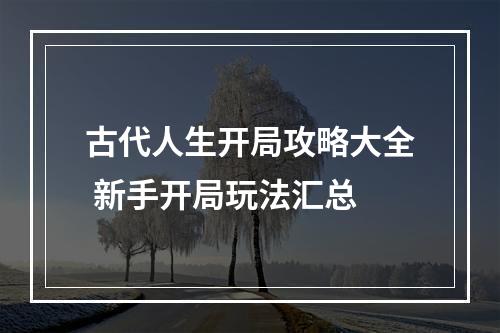 古代人生开局攻略大全 新手开局玩法汇总