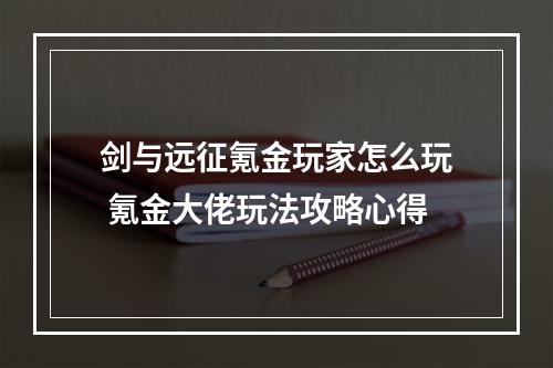 剑与远征氪金玩家怎么玩 氪金大佬玩法攻略心得