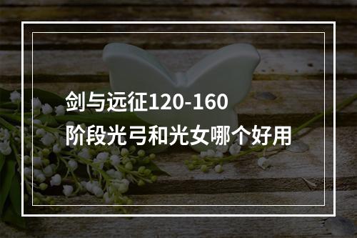 剑与远征120-160阶段光弓和光女哪个好用