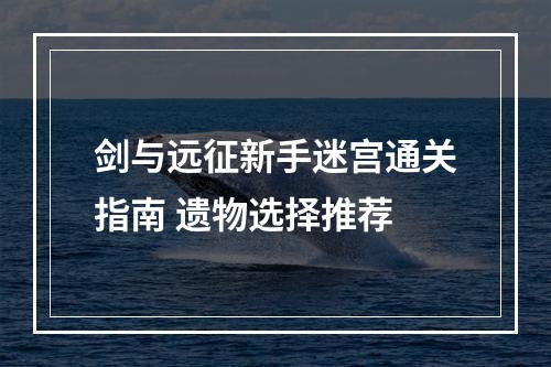 剑与远征新手迷宫通关指南 遗物选择推荐